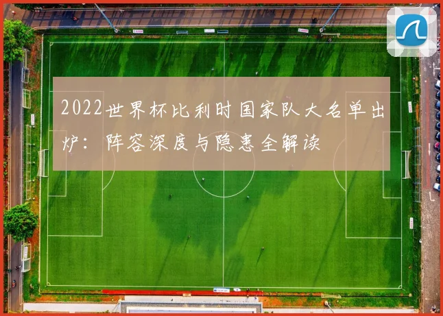 2022世界杯比利时国家队大名单出炉：阵容深度与隐患全解读