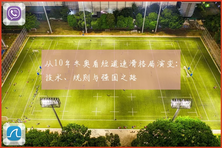 从10年冬奥看短道速滑格局演变：技术、规则与强国之路
