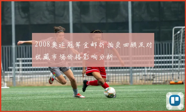 2008奥运冠军金邮折拍卖回顾及对收藏市场价格影响分析