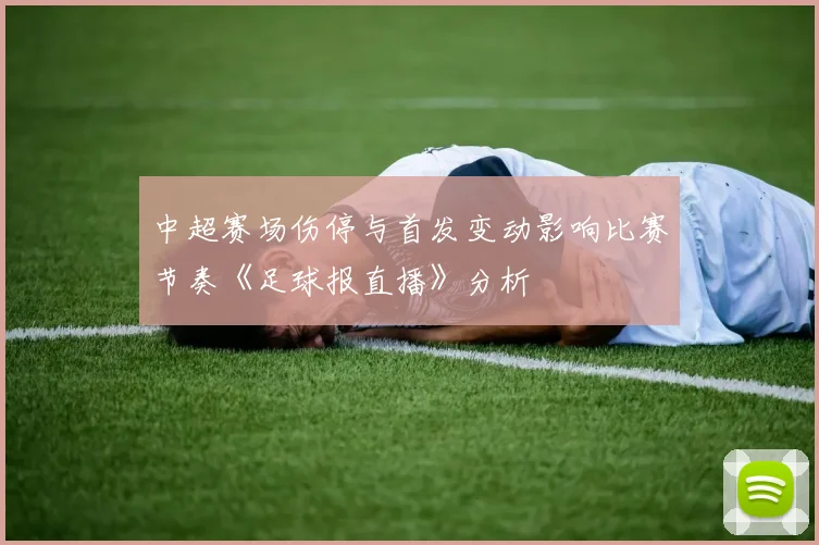 中超赛场伤停与首发变动影响比赛节奏《足球报直播》分析