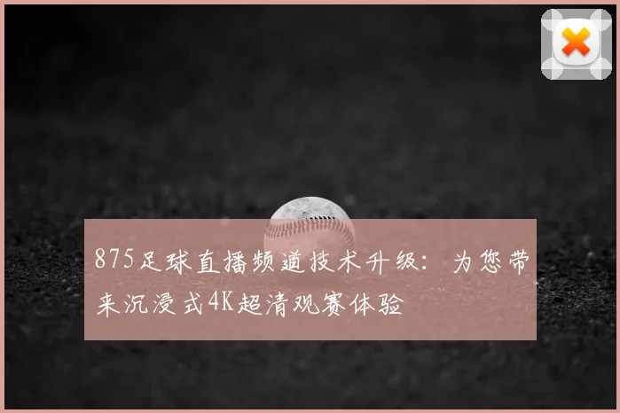 875足球直播频道技术升级：为您带来沉浸式4K超清观赛体验