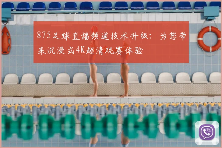 875足球直播频道技术升级：为您带来沉浸式4K超清观赛体验