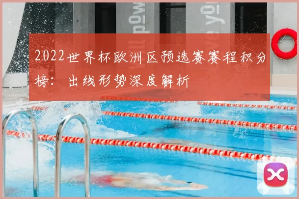 2022世界杯欧洲区预选赛赛程积分榜：出线形势深度解析