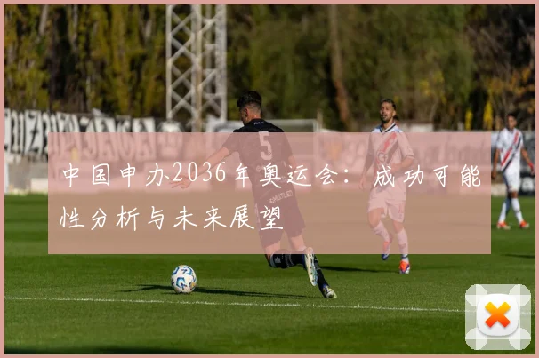 中国申办2036年奥运会：成功可能性分析与未来展望