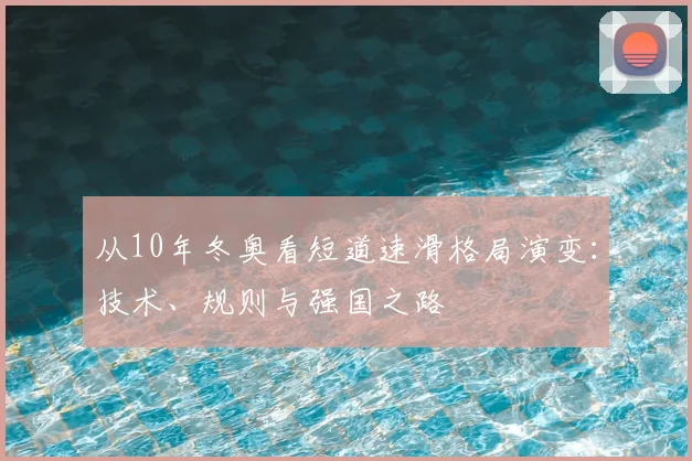 从10年冬奥看短道速滑格局演变：技术、规则与强国之路