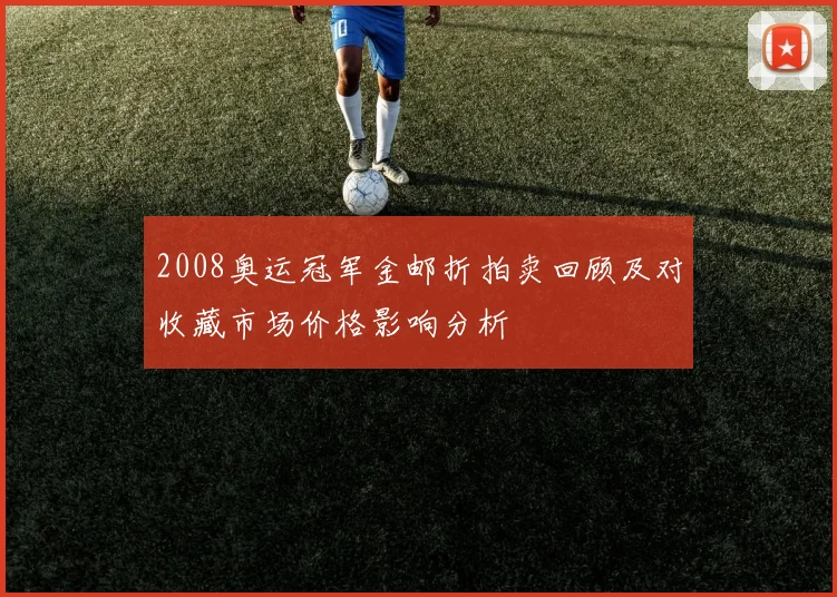 2008奥运冠军金邮折拍卖回顾及对收藏市场价格影响分析
