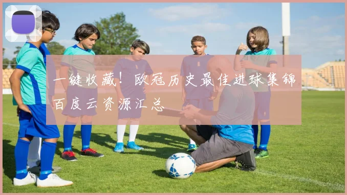一键收藏！欧冠历史最佳进球集锦百度云资源汇总