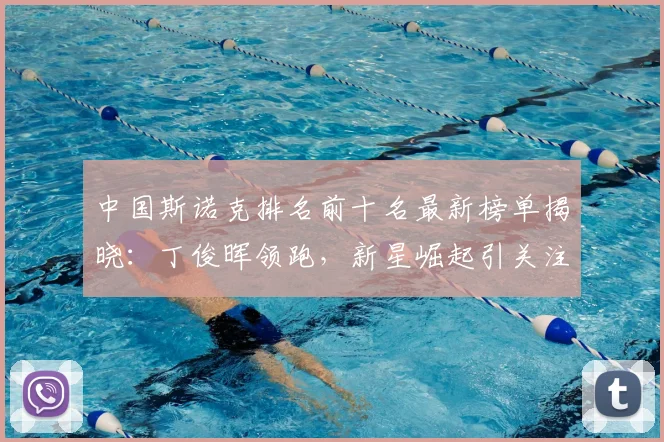 中国斯诺克排名前十名最新榜单揭晓：丁俊晖领跑，新星崛起引关注