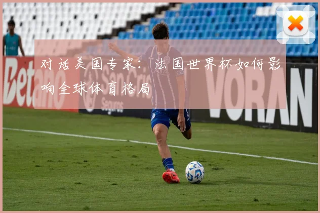 对话美国专家：法国世界杯如何影响全球体育格局