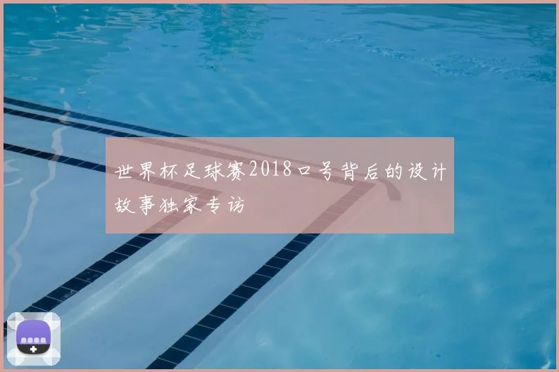世界杯足球赛2018口号背后的设计故事独家专访