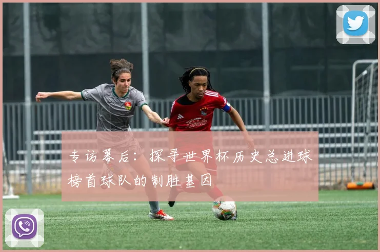 专访幕后:探寻世界杯历史总进球榜首球队的制胜基因