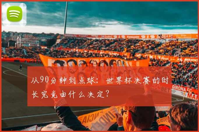 从90分钟到点球：世界杯决赛的时长究竟由什么决定？