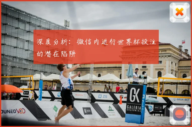 深度分析：微信内进行世界杯投注的潜在陷阱
