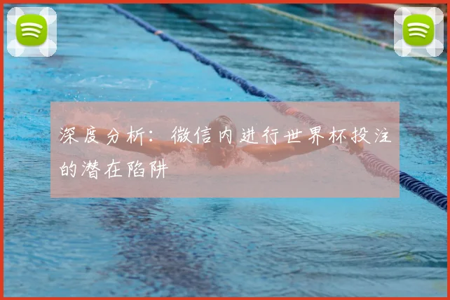 深度分析：微信内进行世界杯投注的潜在陷阱