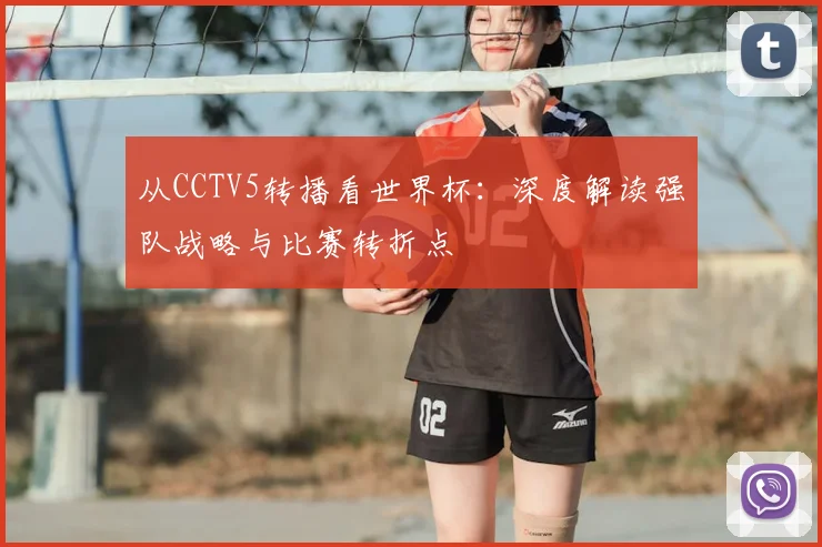 从CCTV5转播看世界杯：深度解读强队战略与比赛转折点