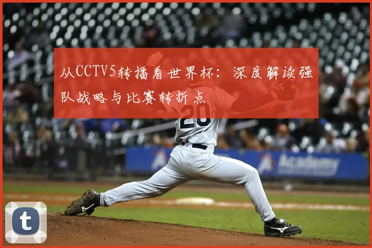 从CCTV5转播看世界杯：深度解读强队战略与比赛转折点