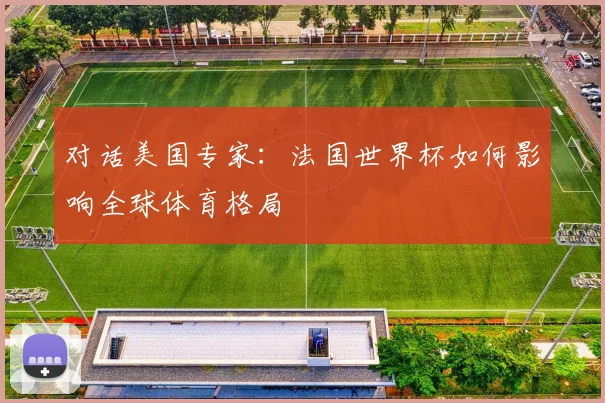 对话美国专家：法国世界杯如何影响全球体育格局