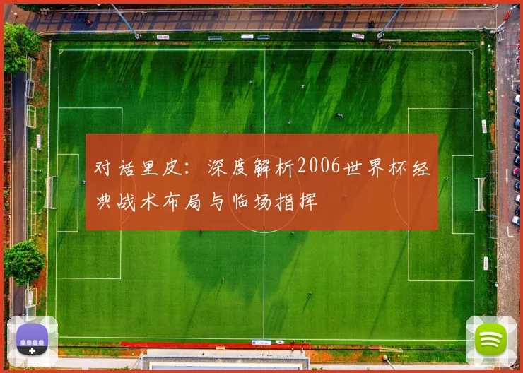 对话里皮：深度解析2006世界杯经典战术布局与临场指挥