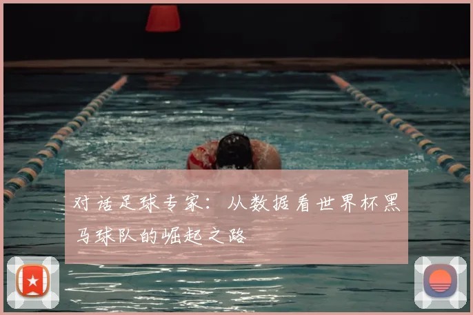 对话足球专家：从数据看世界杯黑马球队的崛起之路